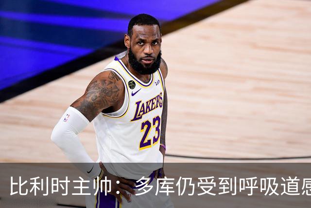 比利时主帅：多库仍受到呼吸道感染问题影响，不在最佳状态